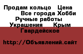 Продам кольцо › Цена ­ 5 000 - Все города Хобби. Ручные работы » Украшения   . Крым,Гвардейское